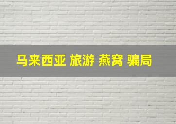 马来西亚 旅游 燕窝 骗局